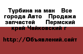 Турбина на ман - Все города Авто » Продажа запчастей   . Пермский край,Чайковский г.